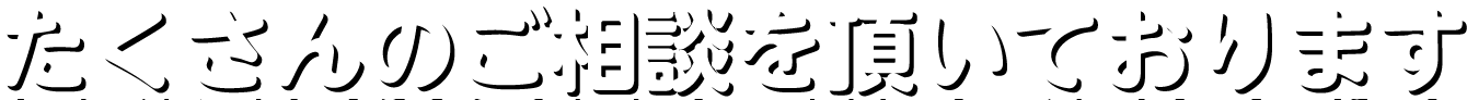 たくさんのご相談を頂いております